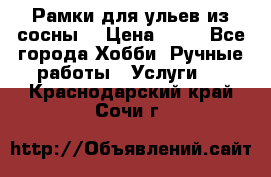 Рамки для ульев из сосны. › Цена ­ 15 - Все города Хобби. Ручные работы » Услуги   . Краснодарский край,Сочи г.